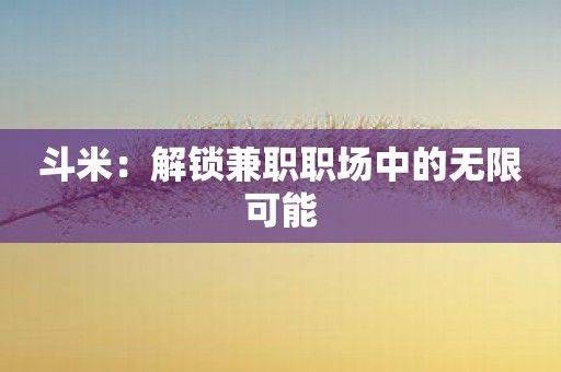 斗米：解锁兼职职场中的无限可能