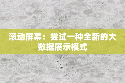 滚动屏幕：尝试一种全新的大数据展示模式