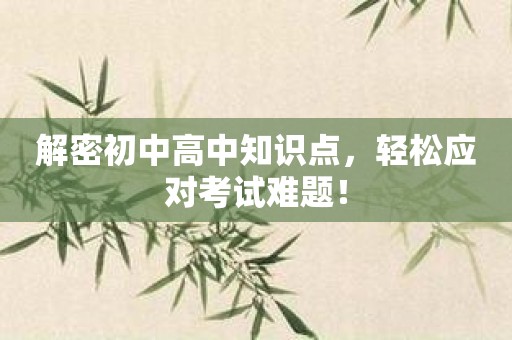 解密初中高中知识点，轻松应对考试难题！