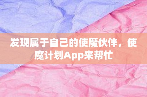 发现属于自己的使魔伙伴，使魔计划App来帮忙