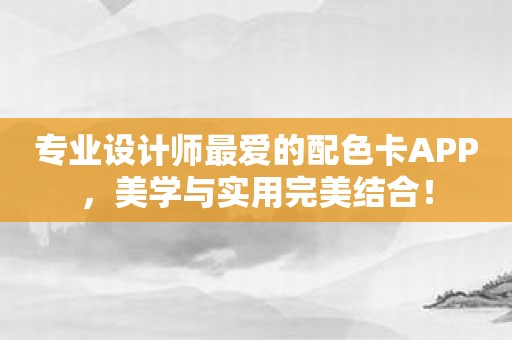 专业设计师最爱的配色卡APP，美学与实用完美结合！