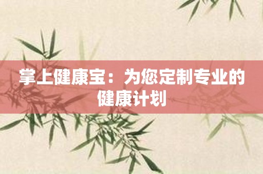 掌上健康宝：为您定制专业的健康计划