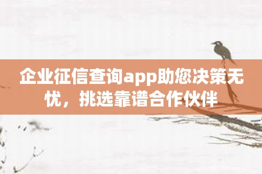 企业征信查询app助您决策无忧，挑选靠谱合作伙伴