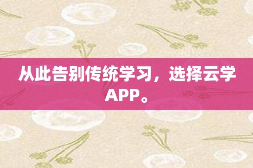 从此告别传统学习，选择云学APP。