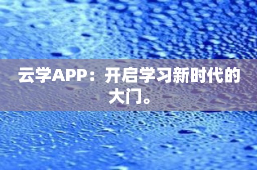 云学APP：开启学习新时代的大门。