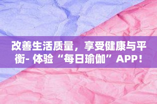 改善生活质量，享受健康与平衡- 体验“每日瑜伽”APP！