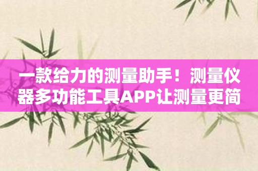 一款给力的测量助手！测量仪器多功能工具APP让测量更简单！