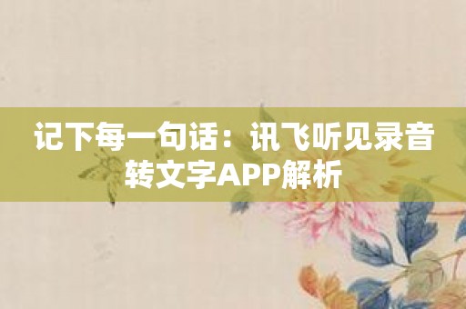 记下每一句话：讯飞听见录音转文字APP解析