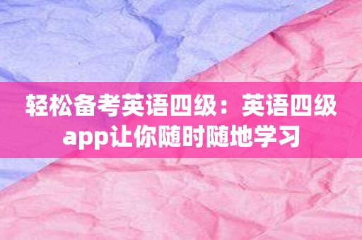 轻松备考英语四级：英语四级app让你随时随地学习