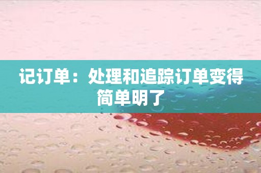 记订单：处理和追踪订单变得简单明了