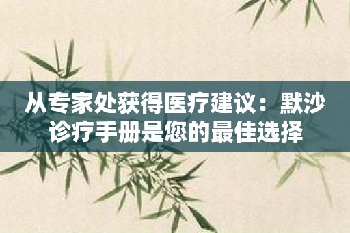 从专家处获得医疗建议：默沙诊疗手册是您的最佳选择