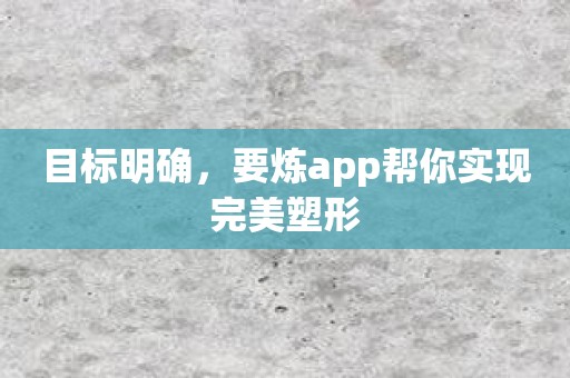 目标明确，要炼app帮你实现完美塑形