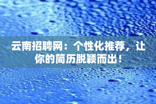 云南招聘网：个性化推荐，让你的简历脱颖而出！