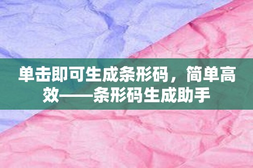 单击即可生成条形码，简单高效——条形码生成助手