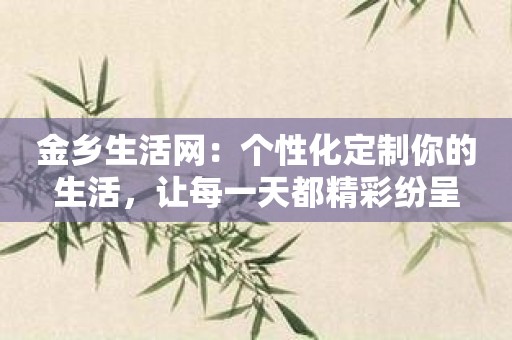 金乡生活网：个性化定制你的生活，让每一天都精彩纷呈