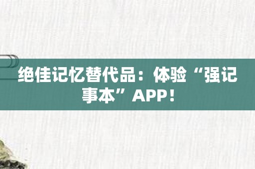 绝佳记忆替代品：体验“强记事本”APP！