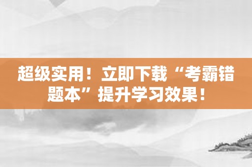 超级实用！立即下载“考霸错题本”提升学习效果！