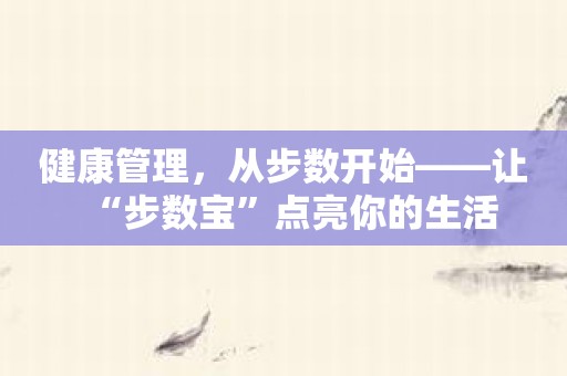 健康管理，从步数开始——让“步数宝”点亮你的生活