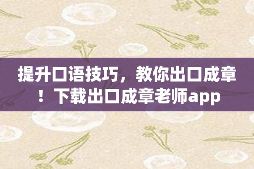 提升口语技巧，教你出口成章！下载出口成章老师app