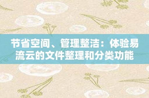 节省空间、管理整洁：体验易流云的文件整理和分类功能