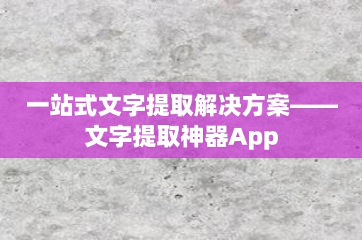 一站式文字提取解决方案——文字提取神器App