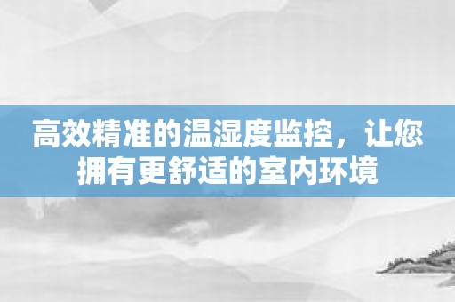 高效精准的温湿度监控，让您拥有更舒适的室内环境