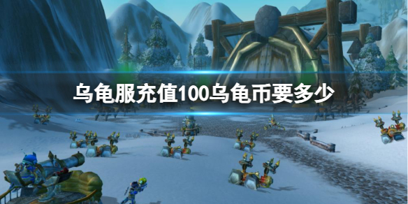 乌龟服充值100乌龟币要多少-魔兽世界充值100乌龟币折现分析