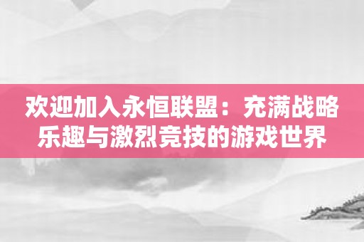 欢迎加入永恒联盟：充满战略乐趣与激烈竞技的游戏世界