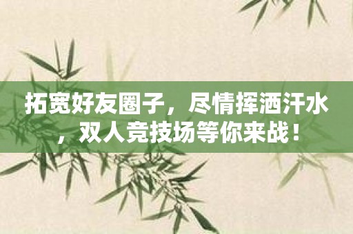 拓宽好友圈子，尽情挥洒汗水，双人竞技场等你来战！