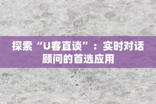 探索“U客直谈”：实时对话顾问的首选应用