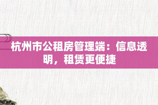 杭州市公租房管理端：信息透明，租赁更便捷