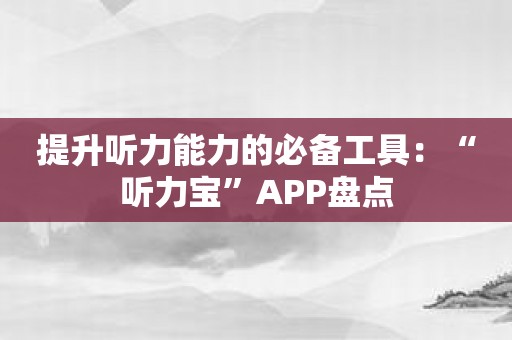 提升听力能力的必备工具：“听力宝”APP盘点