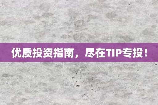 优质投资指南，尽在TIP专投！