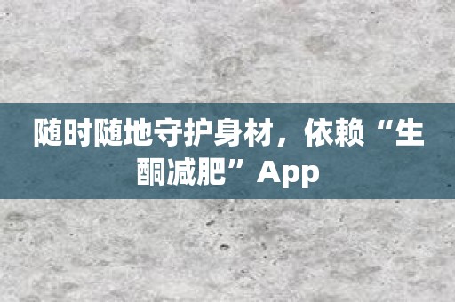 随时随地守护身材，依赖“生酮减肥”App