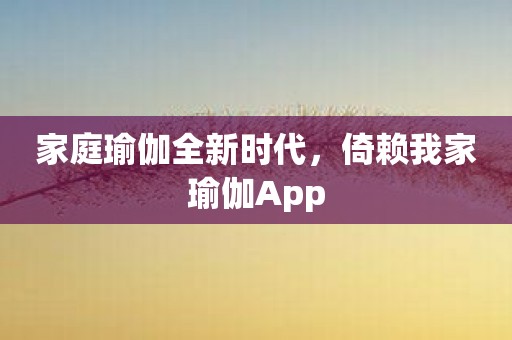 家庭瑜伽全新时代，倚赖我家瑜伽App