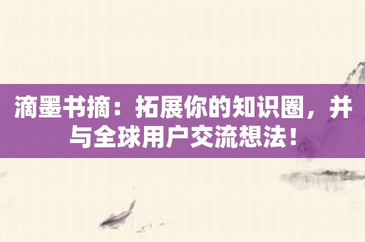 滴墨书摘：拓展你的知识圈，并与全球用户交流想法！