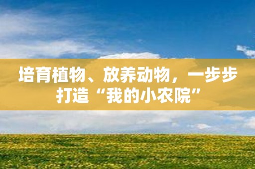 培育植物、放养动物，一步步打造“我的小农院”