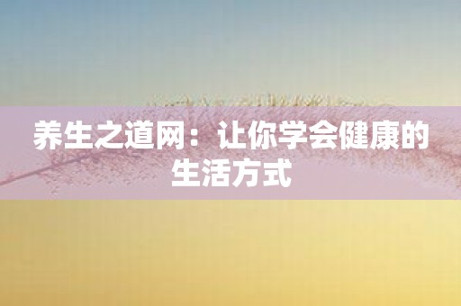 养生之道网：让你学会健康的生活方式