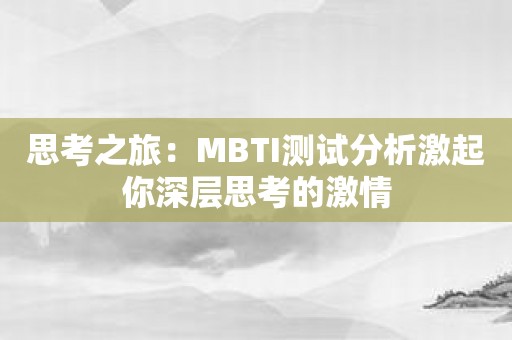 思考之旅：MBTI测试分析激起你深层思考的激情