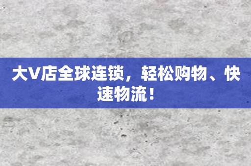 大V店全球连锁，轻松购物、快速物流！