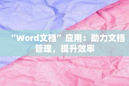 “Word文档”应用：助力文档管理，提升效率