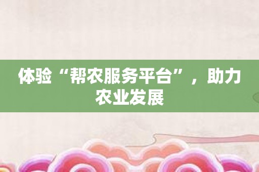 体验“帮农服务平台”，助力农业发展