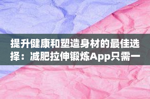 提升健康和塑造身材的最佳选择：减肥拉伸锻炼App只需一指之间！