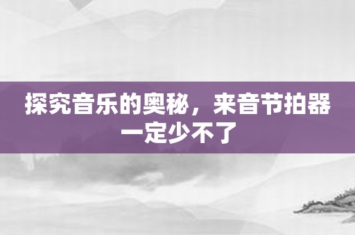 探究音乐的奥秘，来音节拍器一定少不了