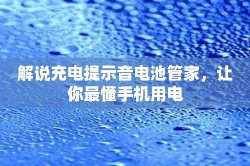 解说充电提示音电池管家，让你最懂手机用电