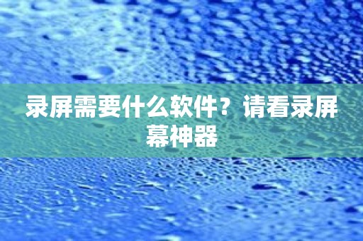 录屏需要什么软件？请看录屏幕神器