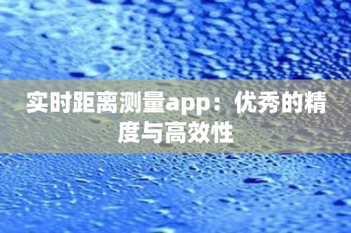 实时距离测量app：优秀的精度与高效性