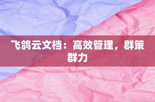 飞鸽云文档：高效管理，群策群力