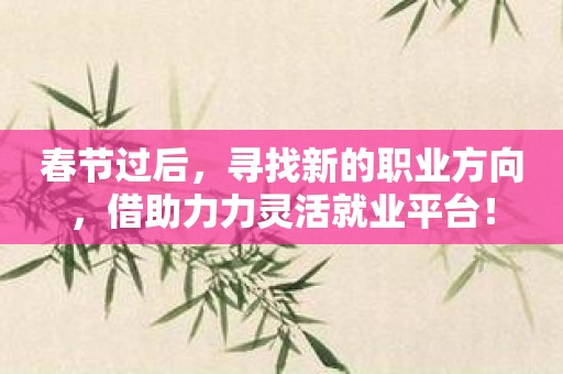 春节过后，寻找新的职业方向，借助力力灵活就业平台！