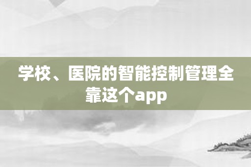 学校、医院的智能控制管理全靠这个app